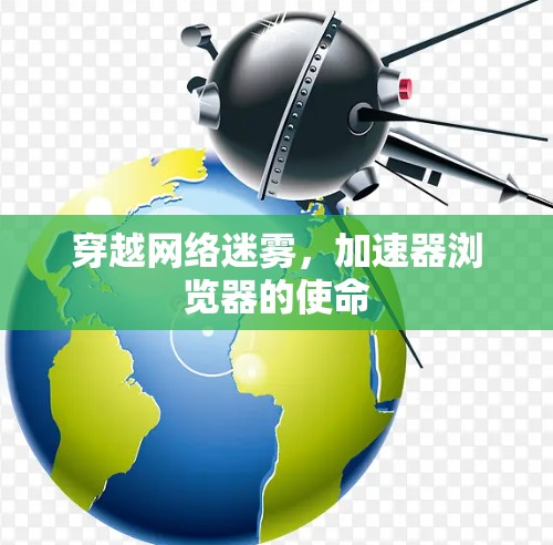 穿越网络迷雾，加速器浏览器的使命