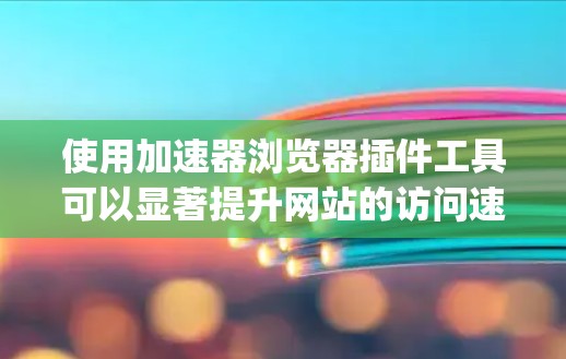 使用加速器浏览器插件工具可以显著提升网站的访问速度和用户体验。以下是对如何使用AOS工具和YAML.js插件的详细步骤的总结