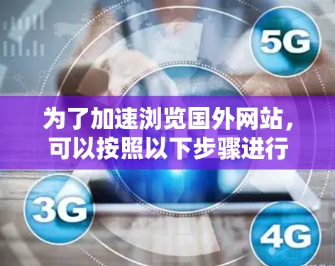 为了加速浏览国外网站，可以按照以下步骤进行