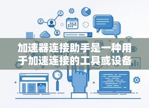 加速器连接助手是一种用于加速连接的工具或设备，能够提升连接速度、减少延迟和网络使用时间。它通常结合加速器的技术和连接助手的功能，满足用户在需要快速连接网络时的需求。以下是对这种工具的详细分析