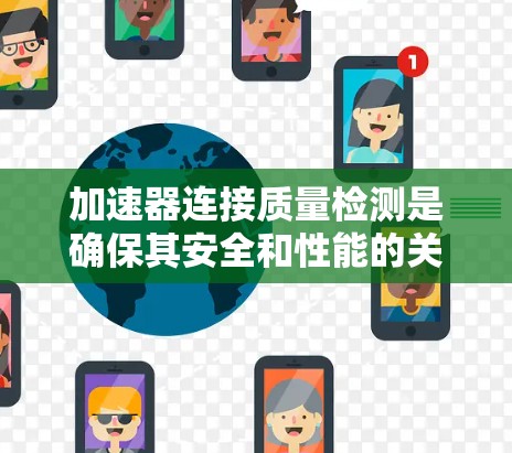 加速器连接质量检测是确保其安全和性能的关键步骤。以下是详细的步骤和方法