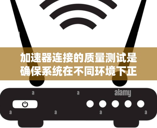 加速器连接的质量测试是确保系统在不同环境下正常运行的重要步骤。以下是对加速器连接质量测试的详细指南