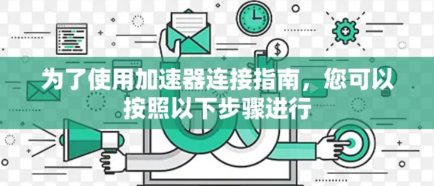 为了使用加速器连接指南，您可以按照以下步骤进行