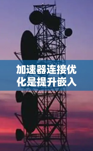 加速器连接优化是提升嵌入式程序性能的关键步骤，涉及多个步骤和因素。以下是对该主题的分步解释