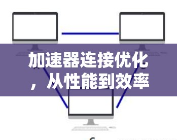 加速器连接优化，从性能到效率的双刃剑
