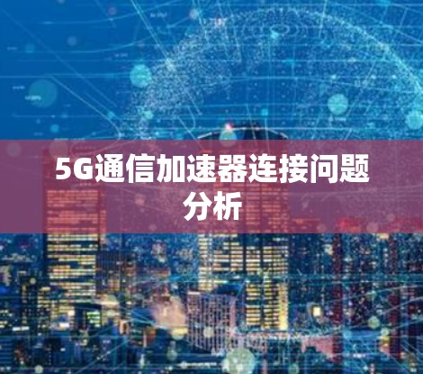 5G通信加速器连接问题分析