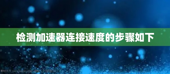 检测加速器连接速度的步骤如下