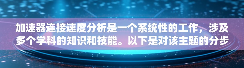 加速器连接速度分析是一个系统性的工作，涉及多个学科的知识和技能。以下是对该主题的分步指南