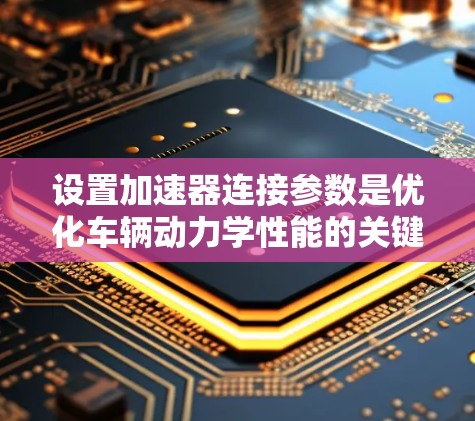 设置加速器连接参数是优化车辆动力学性能的关键步骤。以下是对加速器连接参数的详细设置和解释