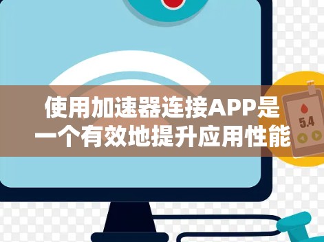 使用加速器连接APP是一个有效地提升应用性能的过程。以下是一个清晰、有条理的步骤指南，帮助您顺利完成这一连接