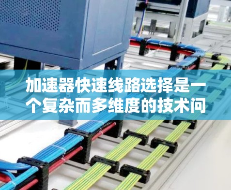 加速器快速线路选择是一个复杂而多维度的技术问题，涉及多个因素的综合优化。以下是对该问题的一步步解决方案
