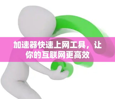 加速器快速上网工具，让你的互联网更高效