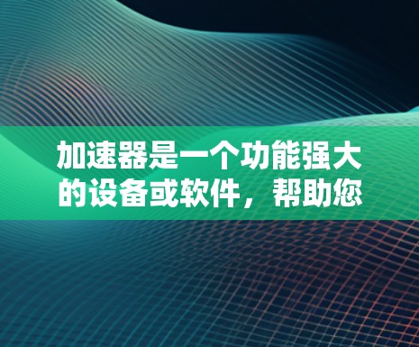 加速器是一个功能强大的设备或软件，帮助您快速移动到不同的列车线路，提高高铁旅行的灵活性和效率。以下是关于如何使用加速器快速切换线路的详细指南