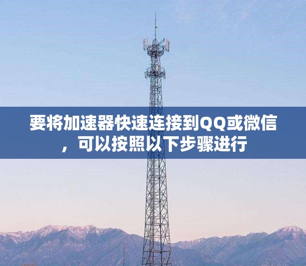 要将加速器快速连接到QQ或微信，可以按照以下步骤进行