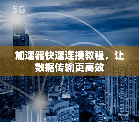 加速器快速连接教程，让数据传输更高效