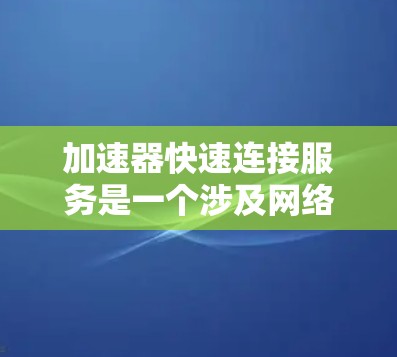 加速器快速连接服务是一个涉及网络技术和硬件设备的术语，具体含义如下