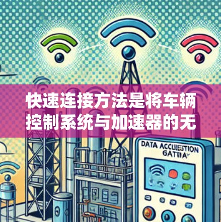快速连接方法是将车辆控制系统与加速器的无缝连接，以提高车辆动力。以下是一个清晰、有序的指南，帮助您理解和实施快速连接