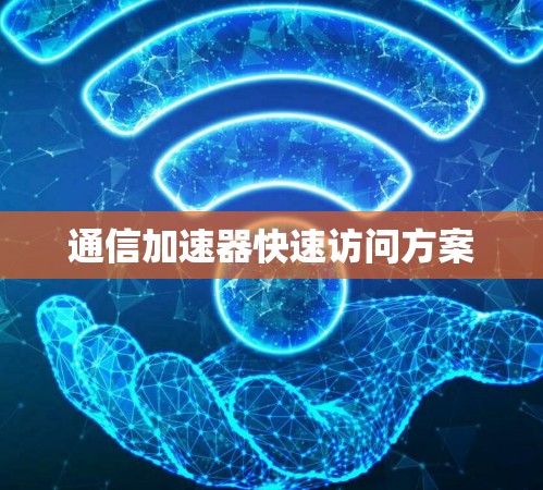 通信加速器快速访问方案