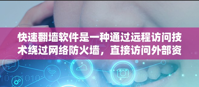 快速翻墙软件是一种通过远程访问技术绕过网络防火墙，直接访问外部资源的方法。这些软件允许用户访问外部服务器、文件、服务或API，简化了访问外部网络的需求。以下是对这些软件的详细总结