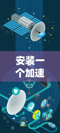 安装一个加速器是一个安全且系统性的过程，以下是详细介绍