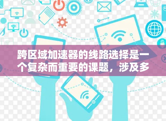 跨区域加速器的线路选择是一个复杂而重要的课题，涉及多个因素的综合考量。以下是详细的步骤和思考过程