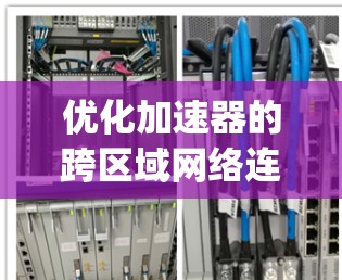优化加速器的跨区域网络连接可以有效地提升性能和减少延迟，同时减少设备间的通信成本。以下是一些 optimized strategies