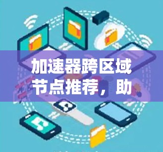 加速器跨区域节点推荐，助力网络效率提升