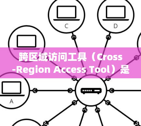 跨区域访问工具（Cross-Region Access Tool）是一种在本地网络和远程服务器之间传输数据的工具，允许开发者从本地设备访问远程服务器进行测试和开发。以下是对该工具的详细分析和总结