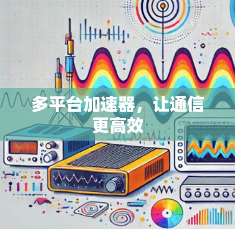 多平台加速器，让通信更高效