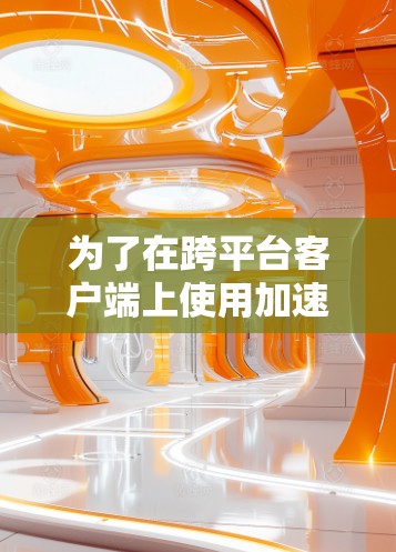 为了在跨平台客户端上使用加速器，您可以按照以下步骤进行操作