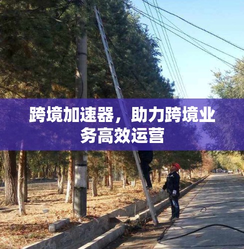 跨境加速器，助力跨境业务高效运营