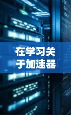 在学习关于加速器跨境网络优化时，我们可以按照以下步骤进行