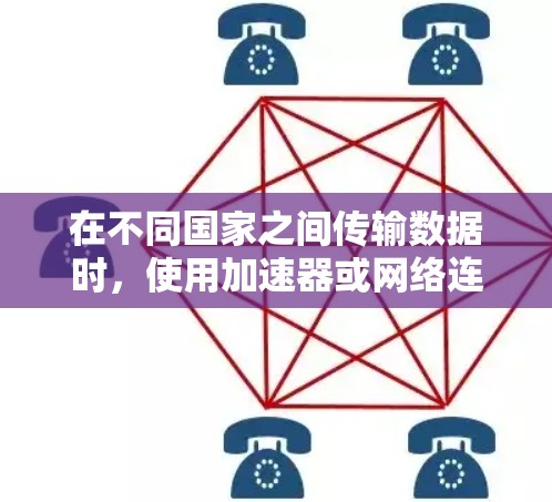 在不同国家之间传输数据时，使用加速器或网络连接器可以帮助实现跨区域网络连接，提升数据传输效率。以下是对该问题的详细解答