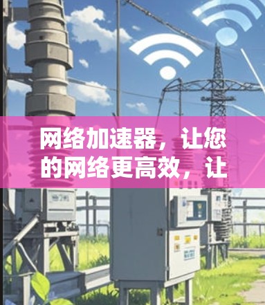 网络加速器，让您的网络更高效，让你的下载更轻松