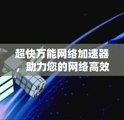 超快万能网络加速器，助力您的网络高效运行