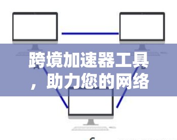 跨境加速器工具，助力您的网络高效过渡