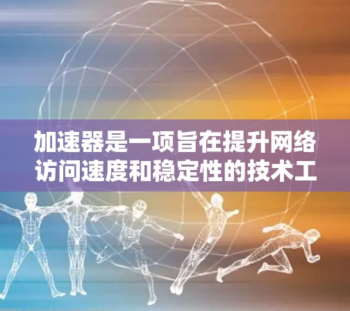 加速器是一项旨在提升网络访问速度和稳定性的技术工具，广泛应用于移动设备、笔记本电脑和网络设备上。以下是关于加速器的详细分析