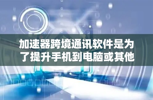 加速器跨境通讯软件是为了提升手机到电脑或其他设备之间的通话和数据传输速度而开发的工具。它通过优化数据流量、减少延迟和提高网络速度来增强用户体验。以下是对加速器跨境通讯软件的详细分析