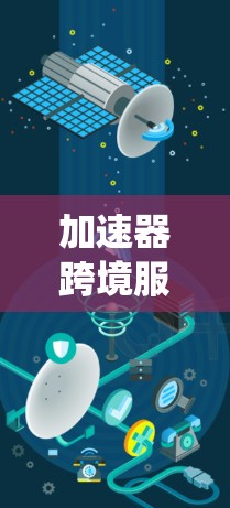 加速器跨境服务系统是一个结合了加速器技术和跨境服务系统的现代网络服务，旨在通过高效的数据传输和处理，提升整体系统的性能和用户体验。以下是关于该概念的详细分析