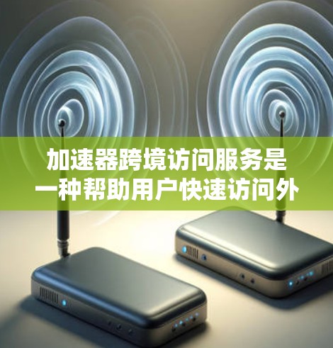 加速器跨境访问服务是一种帮助用户快速访问外部网页的工具，适用于跨多个国家或地区的访问。它通过优化加载过程、缓存技术和多线程加速等方法提升用户体验，减少网络延迟和等待时间。以下是对该服务的详细分析