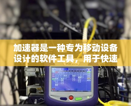 加速器是一种专为移动设备设计的软件工具，用于快速连接和下载网络资源。在跨境访问中，加速器可以帮助用户从一部移动设备快速下载另一部设备上的文件或应用。以下是关于加速器跨境访问的详细解释