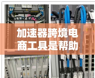 加速器跨境电商工具是帮助卖家在跨境电商中快速完成交易和运营的工具。以下是一些常用的加速器跨境电商工具及其功能