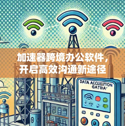 加速器跨境办公软件，开启高效沟通新途径