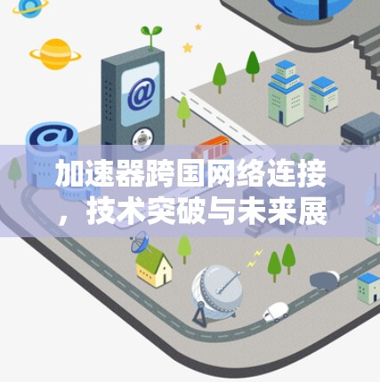 加速器跨国网络连接，技术突破与未来展望