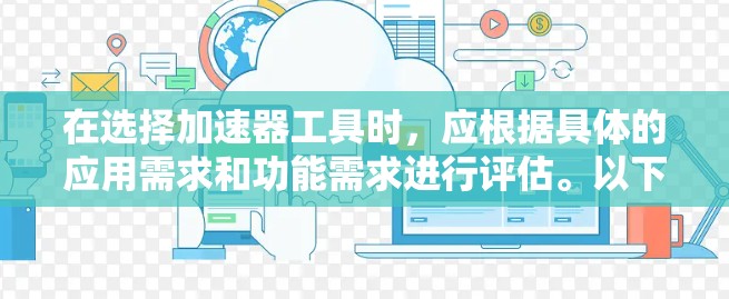 在选择加速器工具时，应根据具体的应用需求和功能需求进行评估。以下是一个结构化的指南，帮助您选择适合的工具