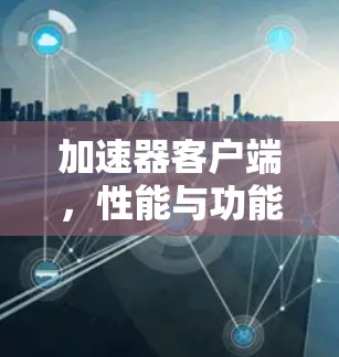 加速器客户端，性能与功能的完美平衡