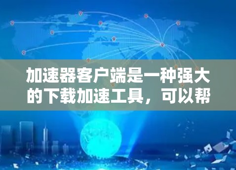 加速器客户端是一种强大的下载加速工具，可以帮助您更快地完成下载任务。以下是加速器客户端的几个主要功能和使用方法，帮助您更好地体验加速器客户端