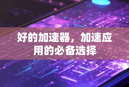 好的加速器，加速应用的必备选择