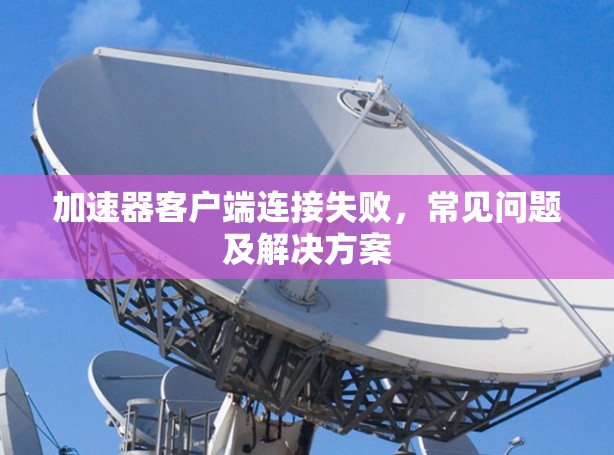 加速器客户端连接失败，常见问题及解决方案