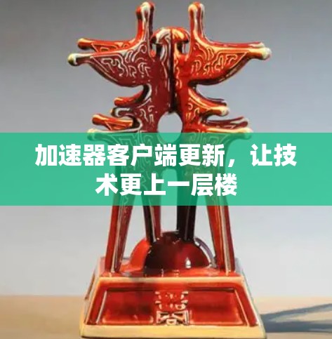 加速器客户端更新，让技术更上一层楼